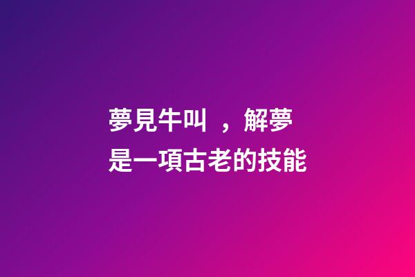 夢見牛叫，解夢是一項古老的技能-第1張-觀點-玄機派